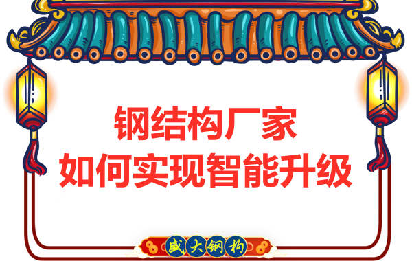 鋼結構廠家在生產(chǎn)設計上怎么樣實現(xiàn)智能升級